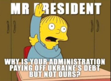 Mr. President: Why is your administration paying off Ukraine's debt and not ours? 