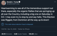 Donald Trump Tweet "Heartwarming to see all of the tremendous support out there, especially the organic Rallies that are springing up all over the Country, including a big one on Saturday in D.C. I may even try to stop by and say hello. This Election was Rigged, from Dominion all the way up & down!"